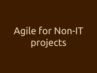 Agile for Non-IT 
projects 
 