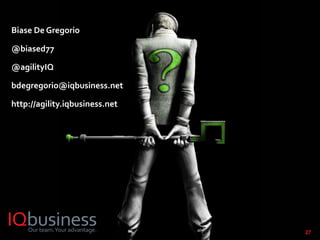 27
Biase De Gregorio
@biased77
@agilityIQ
bdegregorio@iqbusiness.net
http://agility.iqbusiness.net
 