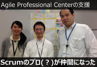Agile Professional Centerの支援




Scrumのプロ(？)が仲間になった
 