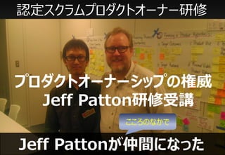 認定スクラムプロダクトオーナー研修




プロダクトオーナーシップの権威
  Jeff Patton研修受講
          こころのなかで


Jeff Pattonが仲間になった
 