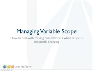 ManagingVariable Scope
How to deal with making commitments when scope is
constantly changing
Wednesday, May 8, 13
 