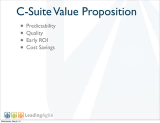 C-SuiteValue Proposition
• Predictability
• Quality
• Early ROI
• Cost Savings
Wednesday, May 8, 13
 