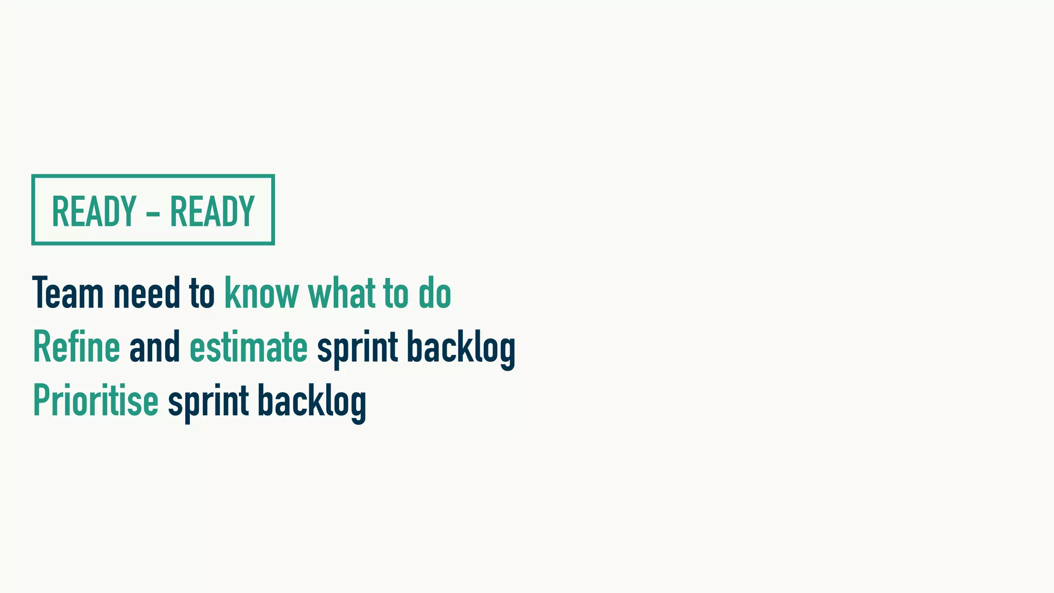 Team need to know what to do
Refine and estimate sprint backlog
Prioritise sprint backlog
READY - READY
 