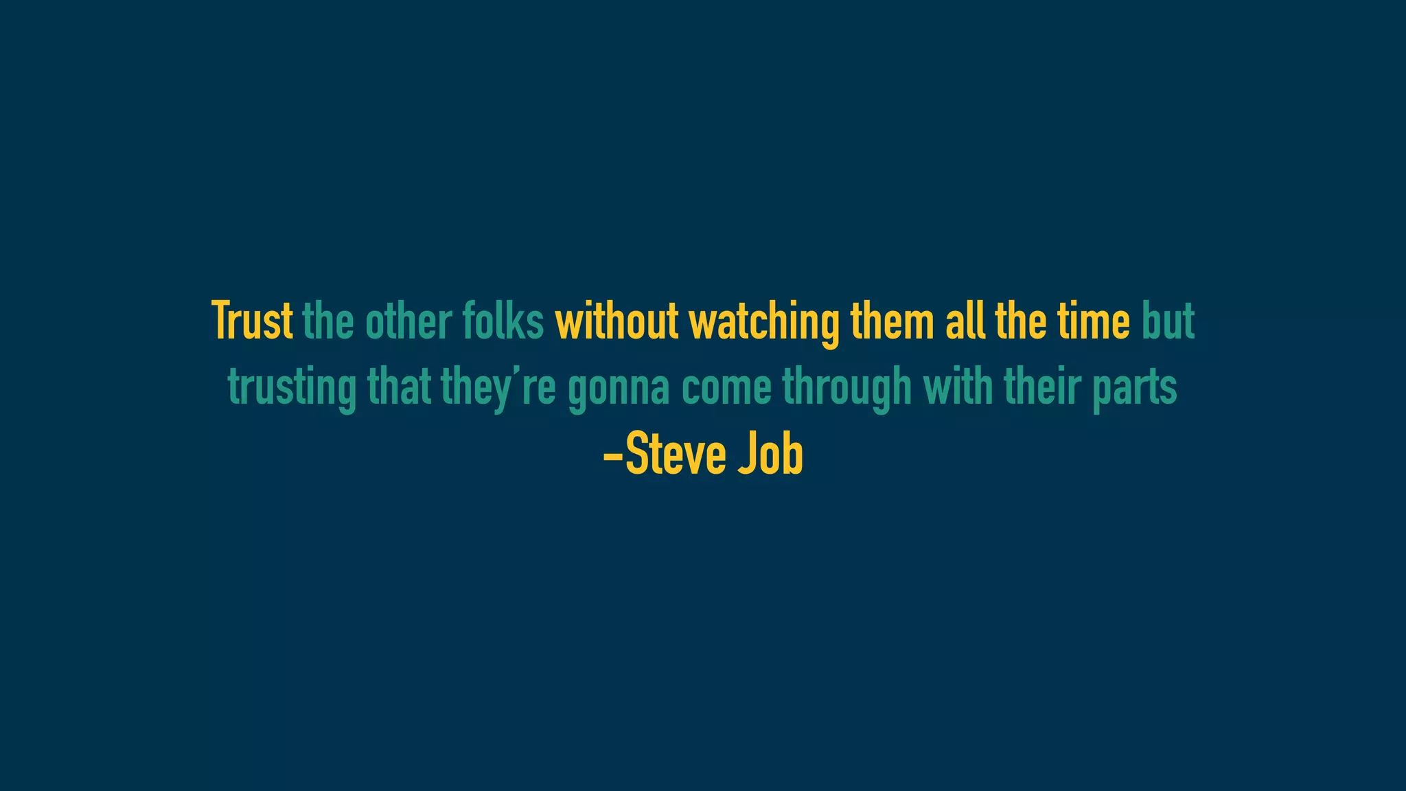 Trust the other folks without watching them all the time but
trusting that they’re gonna come through with their parts
-Steve Job
 