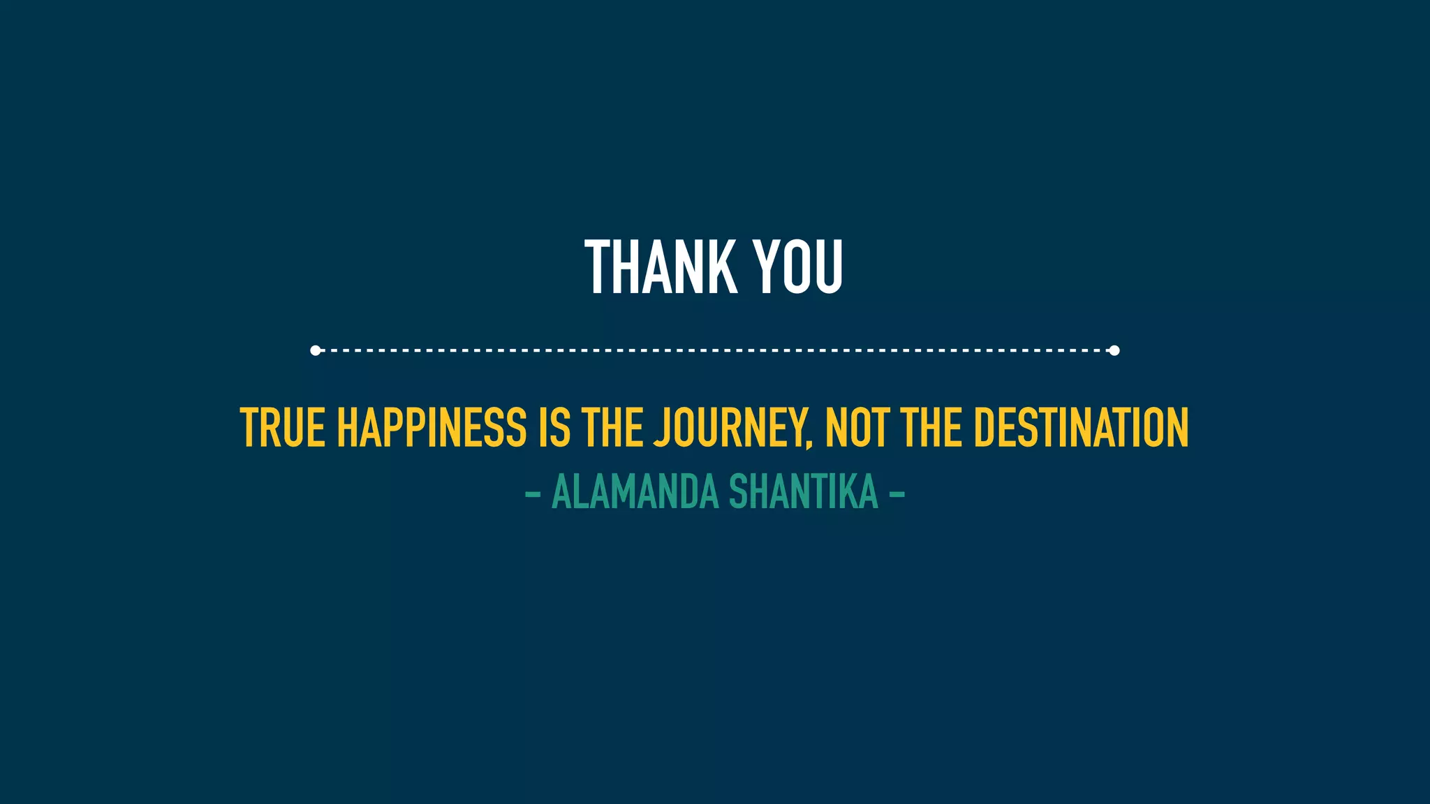TRUE HAPPINESS IS THE JOURNEY, NOT THE DESTINATION
- ALAMANDA SHANTIKA -
THANK YOU
 