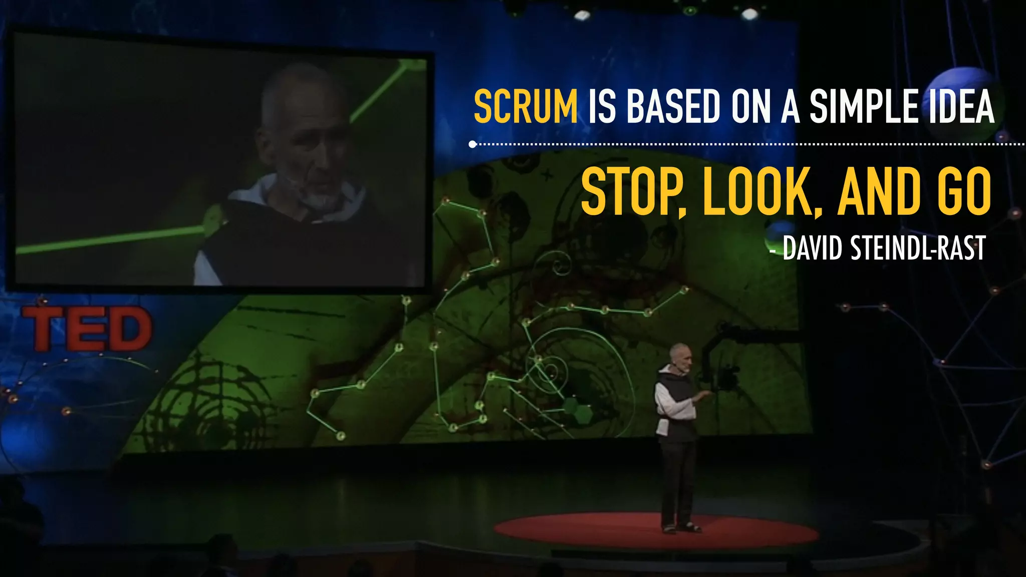 SCRUM IS BASED ON A SIMPLE IDEA
STOP, LOOK, AND GO
- DAVID STEINDL-RAST
 