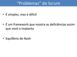É simples, mas é difícil É um framework que mostra as deficiências assim que você o implanta Equilíbrio de Nash “ Problemas” do Scrum 