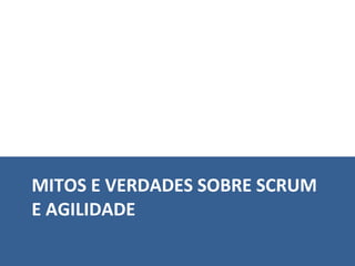 MITOS E VERDADES SOBRE SCRUM E AGILIDADE 
