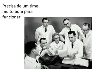 Precisa de um time muito bom para funcionar 