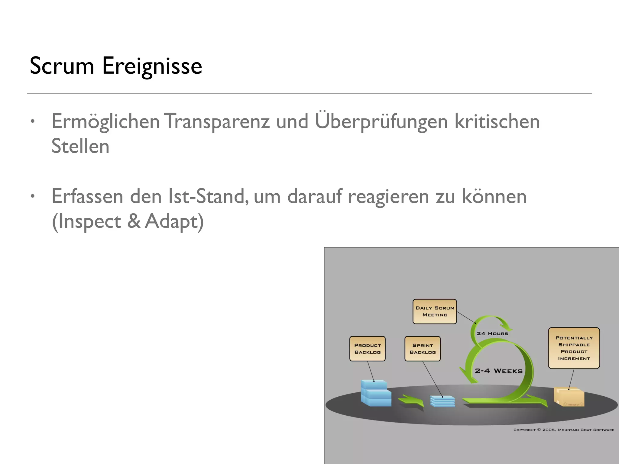 Scrum Ereignisse
• Ermöglichen Transparenz und Überprüfungen kritischen
Stellen
• Erfassen den Ist-Stand, um darauf reagieren zu können
(Inspect & Adapt)
 