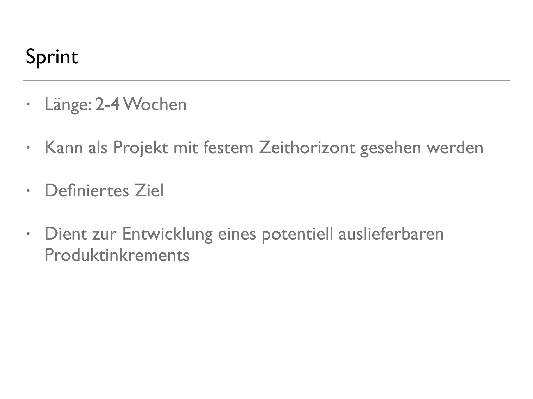 Sprint
• Länge: 2-4 Wochen
• Kann als Projekt mit festem Zeithorizont gesehen werden
• Deﬁniertes Ziel
• Dient zur Entwicklung eines potentiell auslieferbaren
Produktinkrements
 