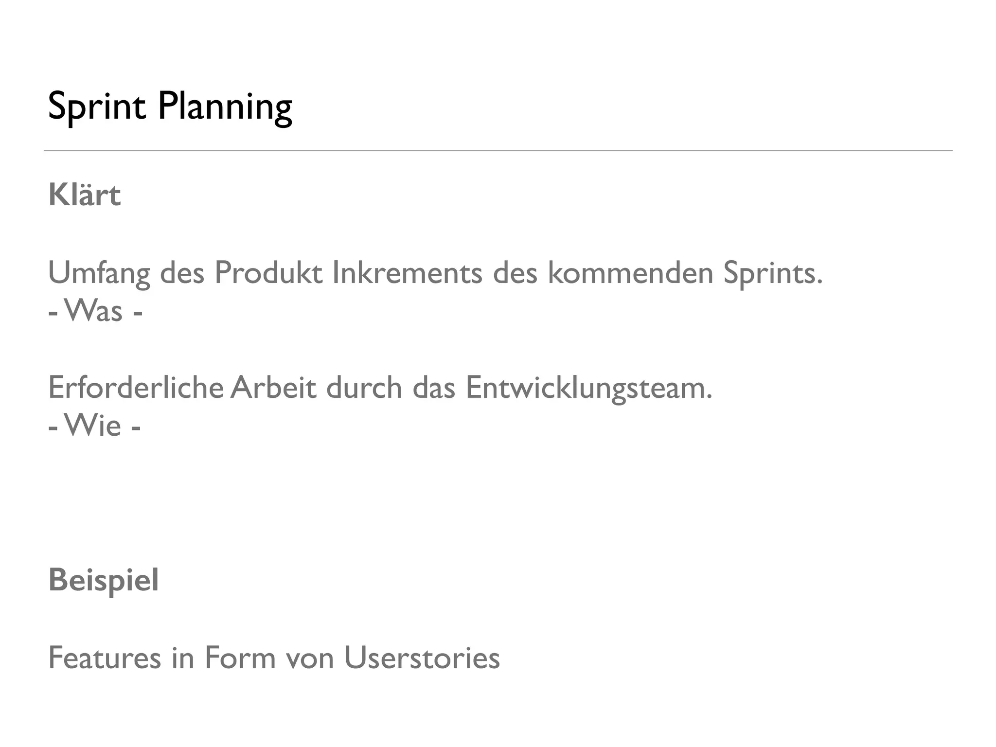 Sprint Planning
Klärt
Umfang des Produkt Inkrements des kommenden Sprints. 
- Was -
Erforderliche Arbeit durch das Entwicklungsteam. 
- Wie -
Beispiel
Features in Form von Userstories
 