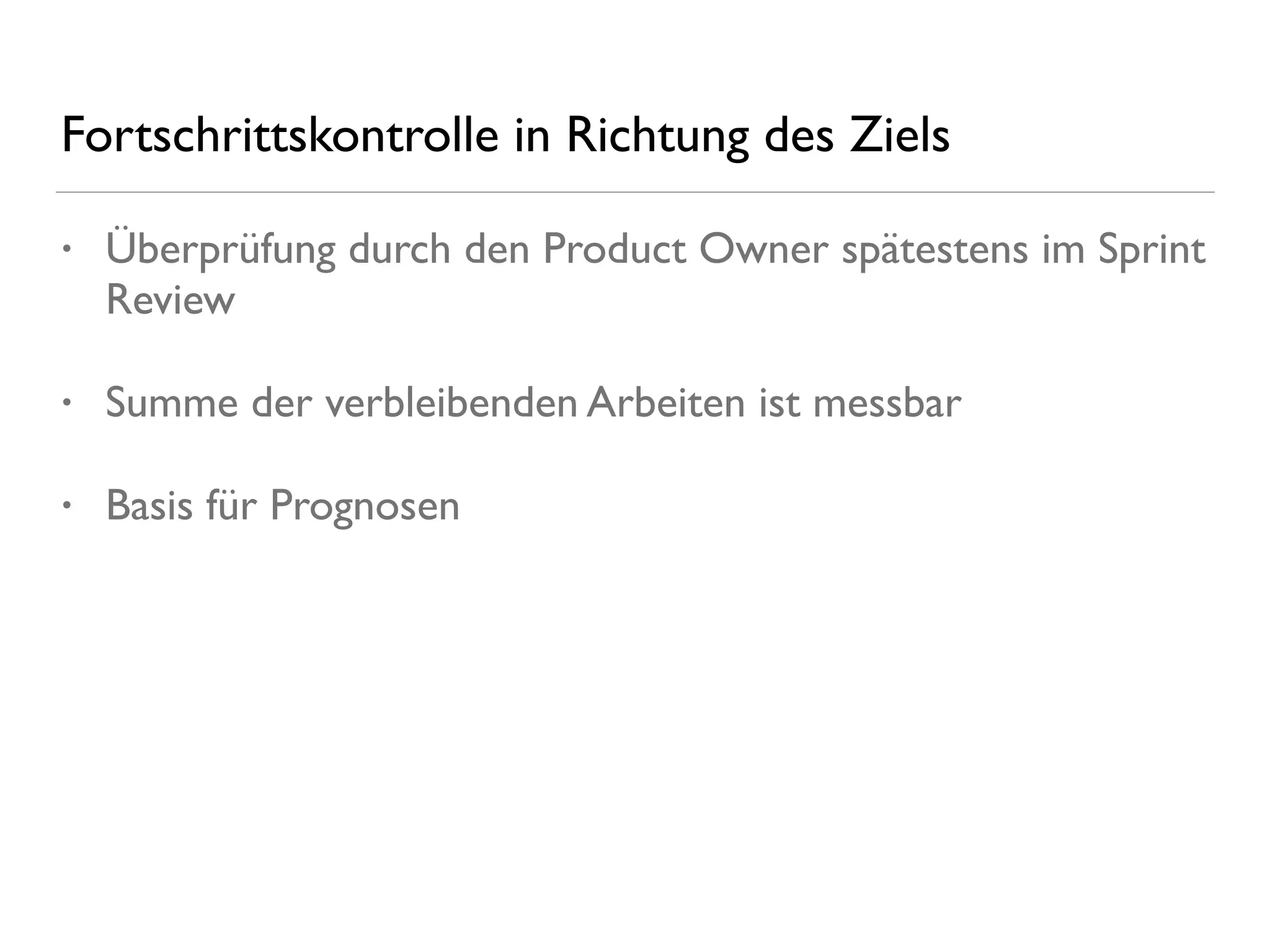 Fortschrittskontrolle in Richtung des Ziels
• Überprüfung durch den Product Owner spätestens im Sprint
Review
• Summe der verbleibenden Arbeiten ist messbar
• Basis für Prognosen
 