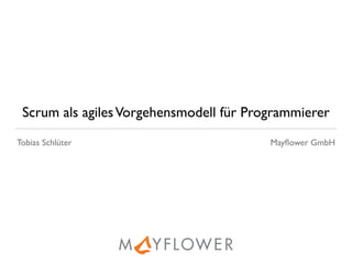 Scrum als agilesVorgehensmodell für Programmierer
Tobias Schlüter Mayﬂower GmbH
 