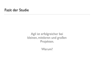 Fazit der Studie
Agil ist erfolgreicher bei 
kleinen, mittleren und großen 
Projekten.
Warum?
 