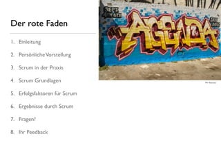 Der rote Faden
1. Einleitung
2. PersönlicheVorstellung
3. Scrum in der Praxis
4. Scrum Grundlagen
5. Erfolgsfaktoren für Scrum
6. Ergebnisse durch Scrum
7. Fragen?
8. Ihr Feedback
Bild: ﬂickr.com
 