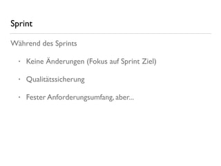 Sprint
Während des Sprints
• Keine Änderungen (Fokus auf Sprint Ziel)
• Qualitätssicherung
• Fester Anforderungsumfang, aber...
 