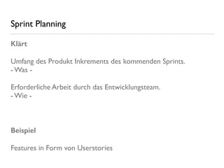 Sprint Planning
Klärt
Umfang des Produkt Inkrements des kommenden Sprints. 
- Was -
Erforderliche Arbeit durch das Entwicklungsteam. 
- Wie -
Beispiel
Features in Form von Userstories
 