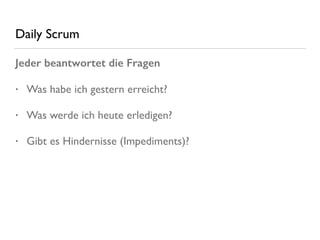 Daily Scrum
Jeder beantwortet die Fragen
• Was habe ich gestern erreicht?
• Was werde ich heute erledigen?
• Gibt es Hindernisse (Impediments)?
 