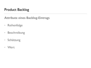 Product Backlog
Attribute eines Backlog-Eintrags
• Reihenfolge
• Beschreibung
• Schätzung
• Wert
 