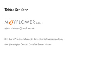 GmbH
tobias.schlueter@mayﬂower.de
8++ Jahre Projekterfahrung in der agilen Softwareentwicklung
4++ Jahre Agiler Coach / Certiﬁed Scrum Master
Tobias Schlüter
 