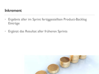 Inkrement
• Ergebnis aller im Sprint fertiggestellten Product-Backlog
Einträge
• Ergänzt das Resultat aller früheren Sprints
 