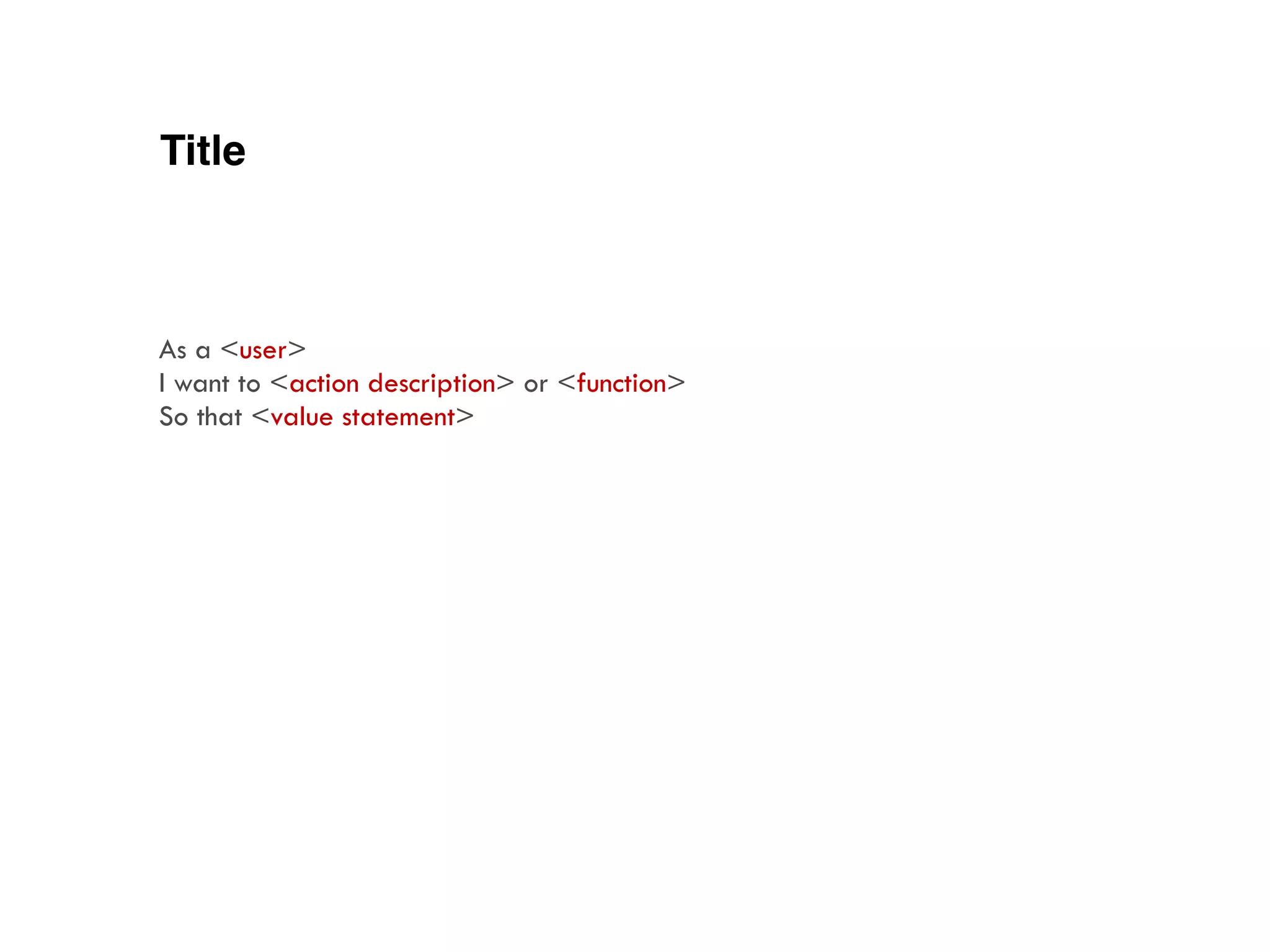 Title
As a <user>
I want to <action description> or <function>
So that <value statement>
 