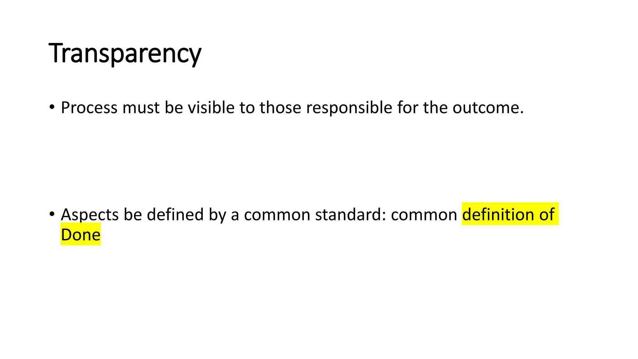 Transparency
• Process must be visible to those responsible for the outcome.
• Aspects be defined by a common standard: common definition of
Done
 