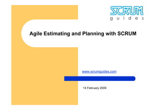 Agile Estimating and Planning with SCRUM




                   www.scrumguides.com



                    14 February 2009
 