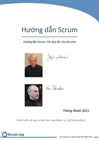 Hướng dẫn Scrum
     Hướng dẫn Scrum: Các quy tắc của trò chơi




                                      Tháng Mười 2011

Phát triển và duy trì bởi Ken Swchaber và Jeff Sutherland
 