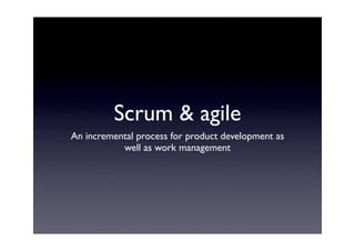 Scrum & agile
An incremental process for product development as
           well as work management
 