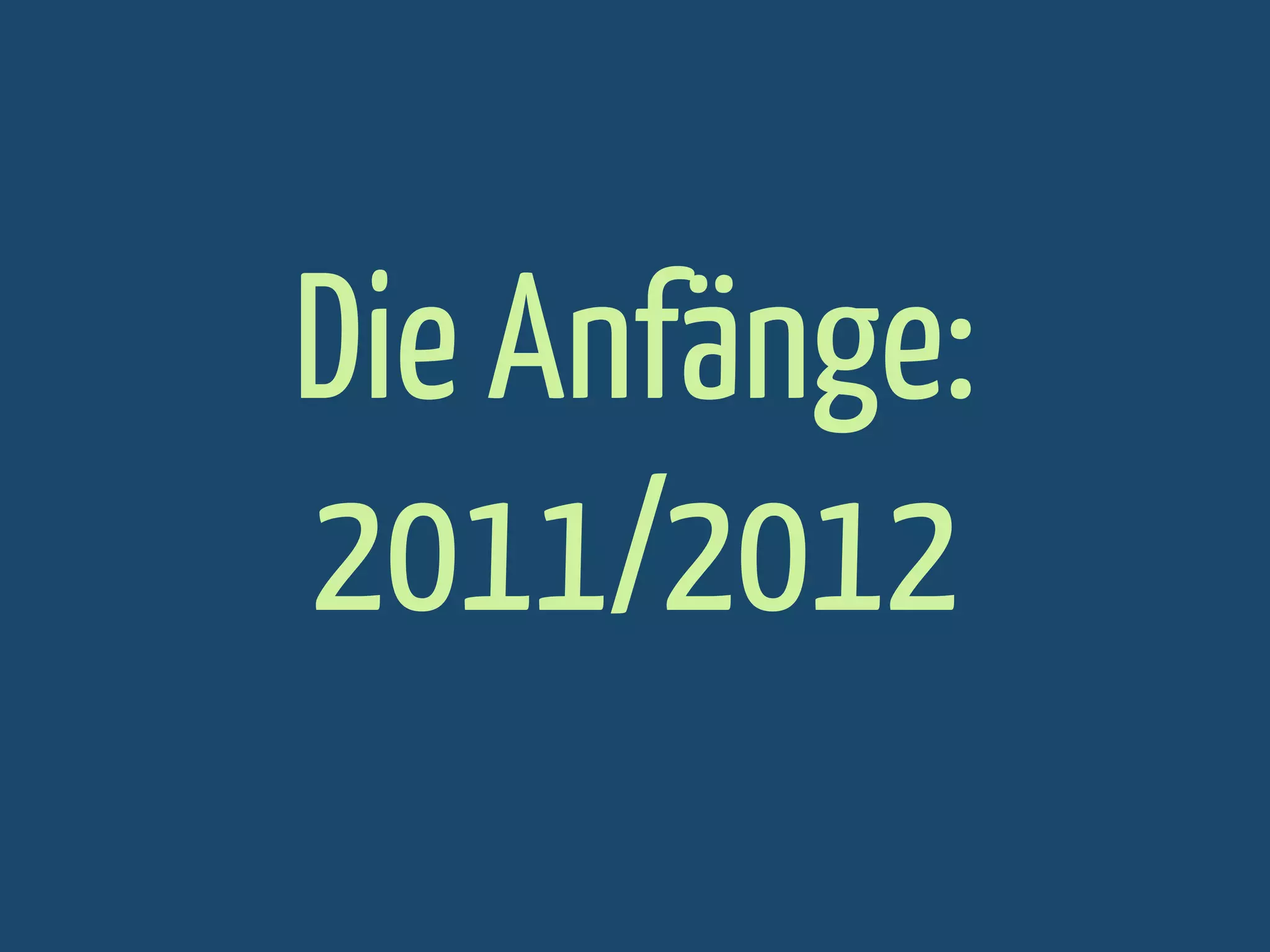 Die Anfänge:
2011/2012

 