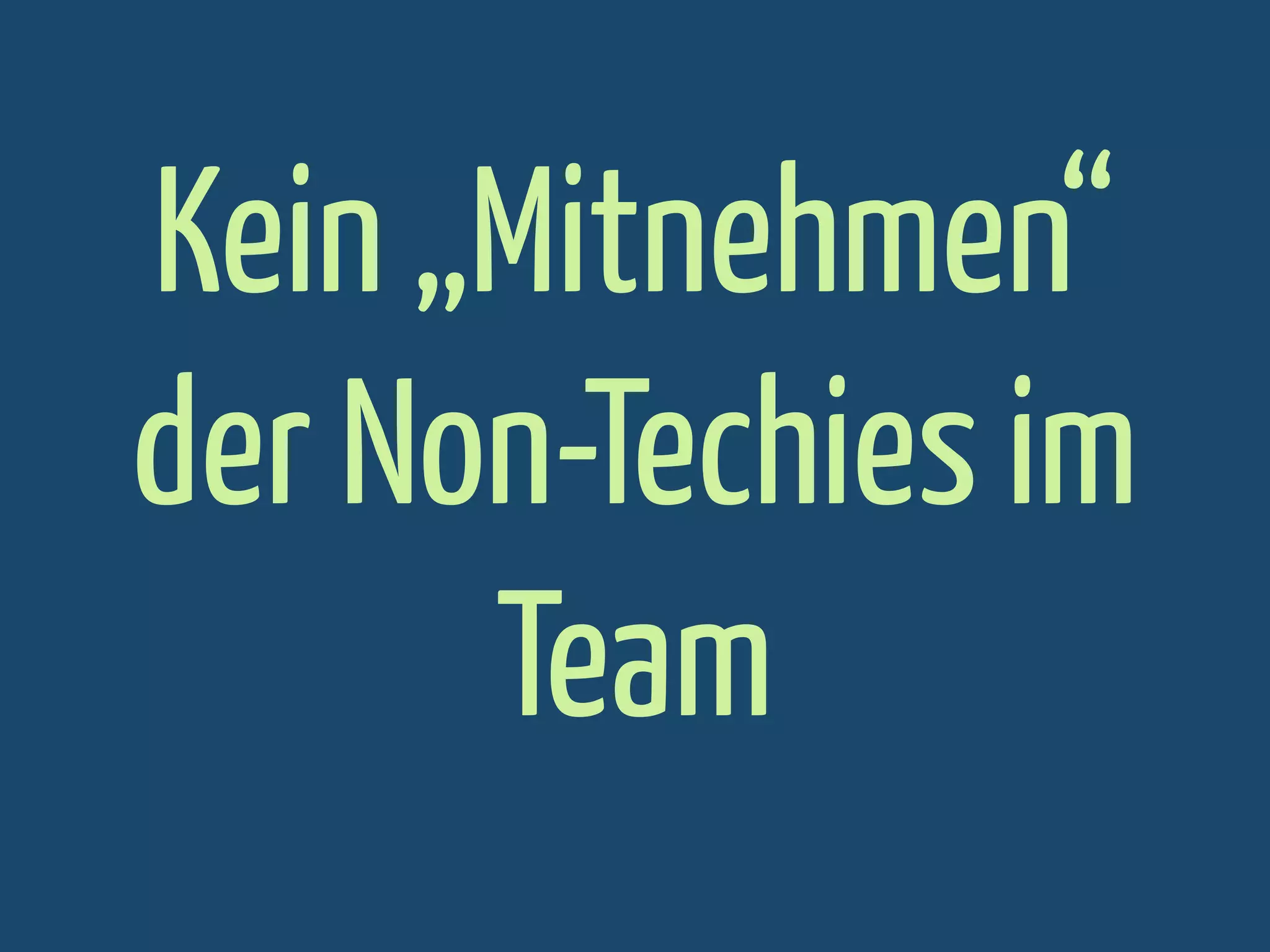 Kein „Mitnehmen“
der Non-Techies im
Team

 