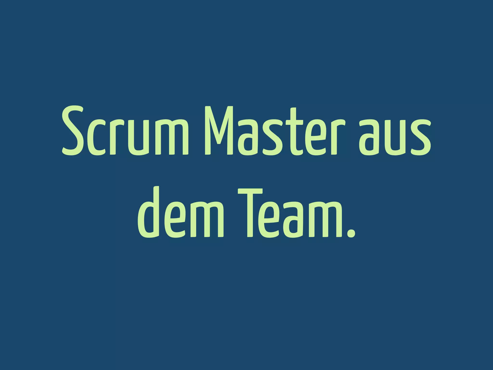 Scrum Master aus
dem Team.

 
