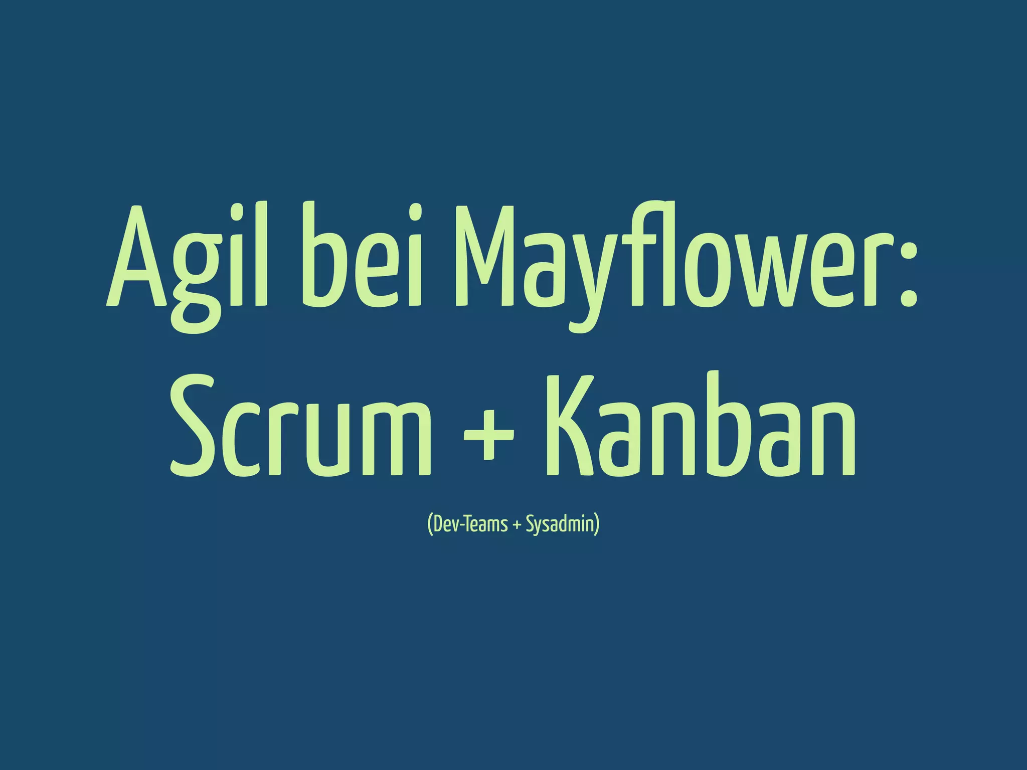 Agil bei Mayflower:
Scrum + Kanban
(Dev-Teams + Sysadmin)

 