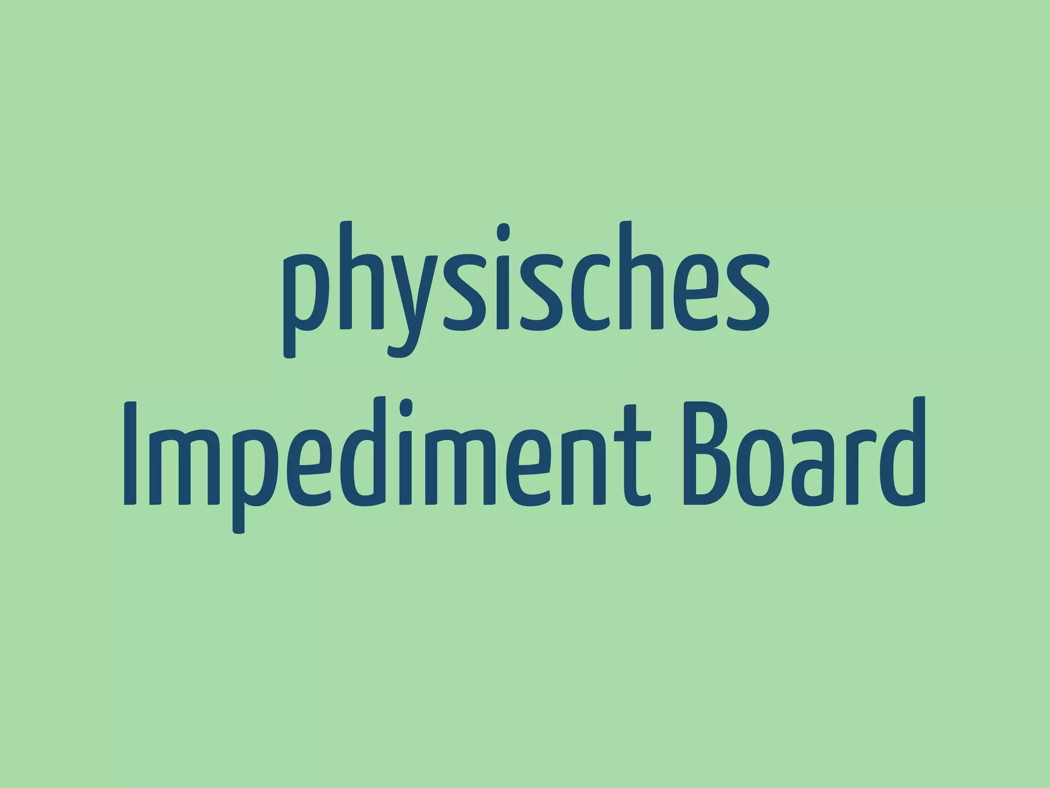 physisches
Impediment Board

 