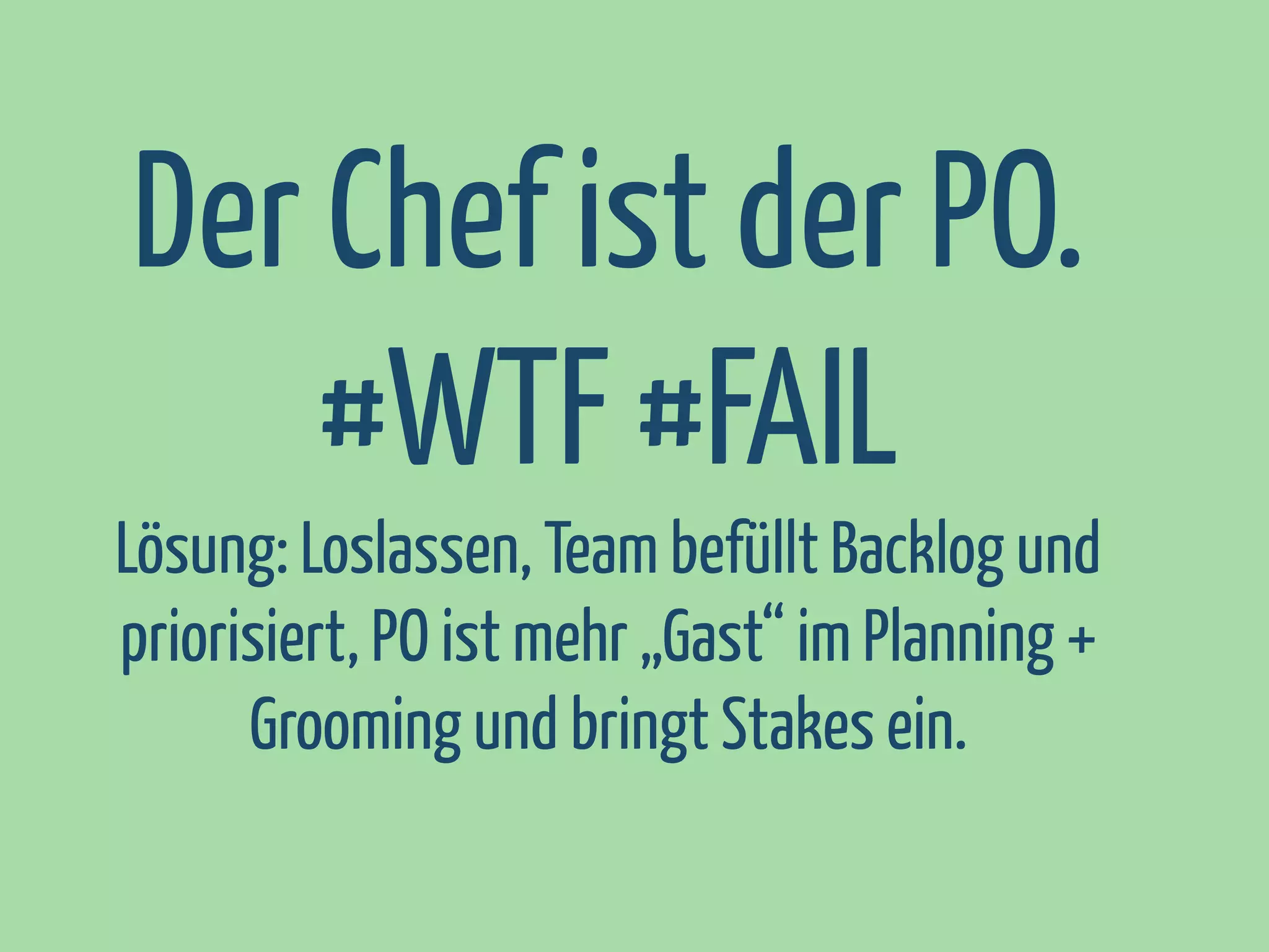 Der Chef ist der PO.
#WTF #FAIL
Lösung: Loslassen, Team befüllt Backlog und
priorisiert, PO ist mehr „Gast“ im Planning +
Grooming und bringt Stakes ein.

 