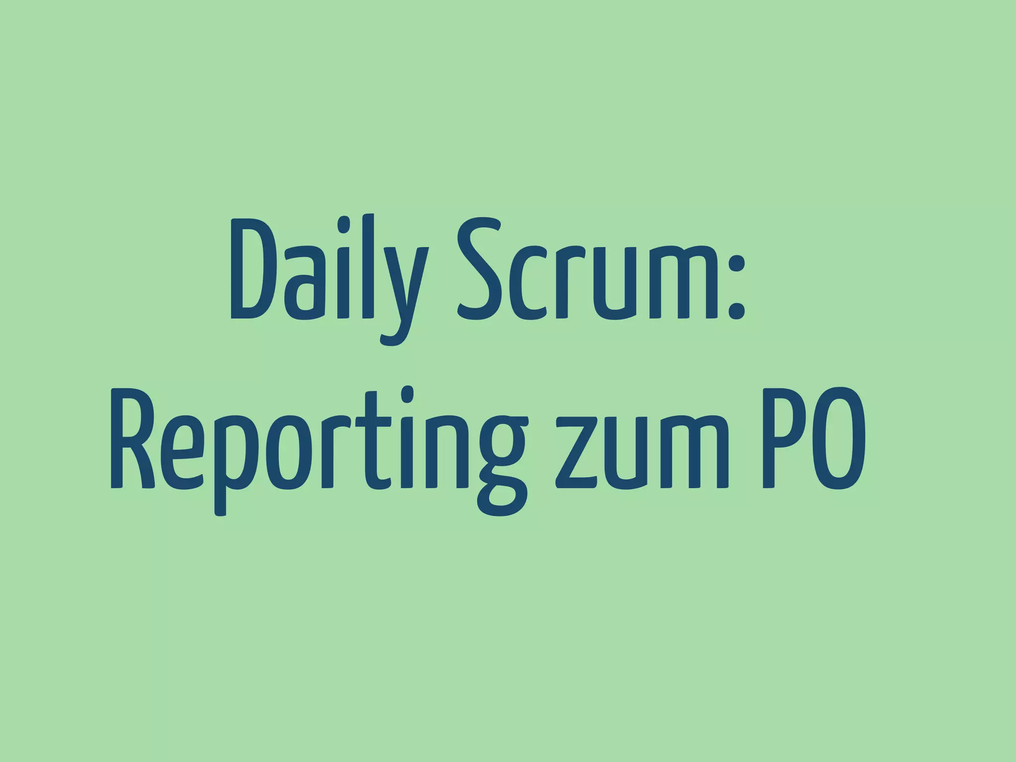 Daily Scrum:
Reporting zum PO

 