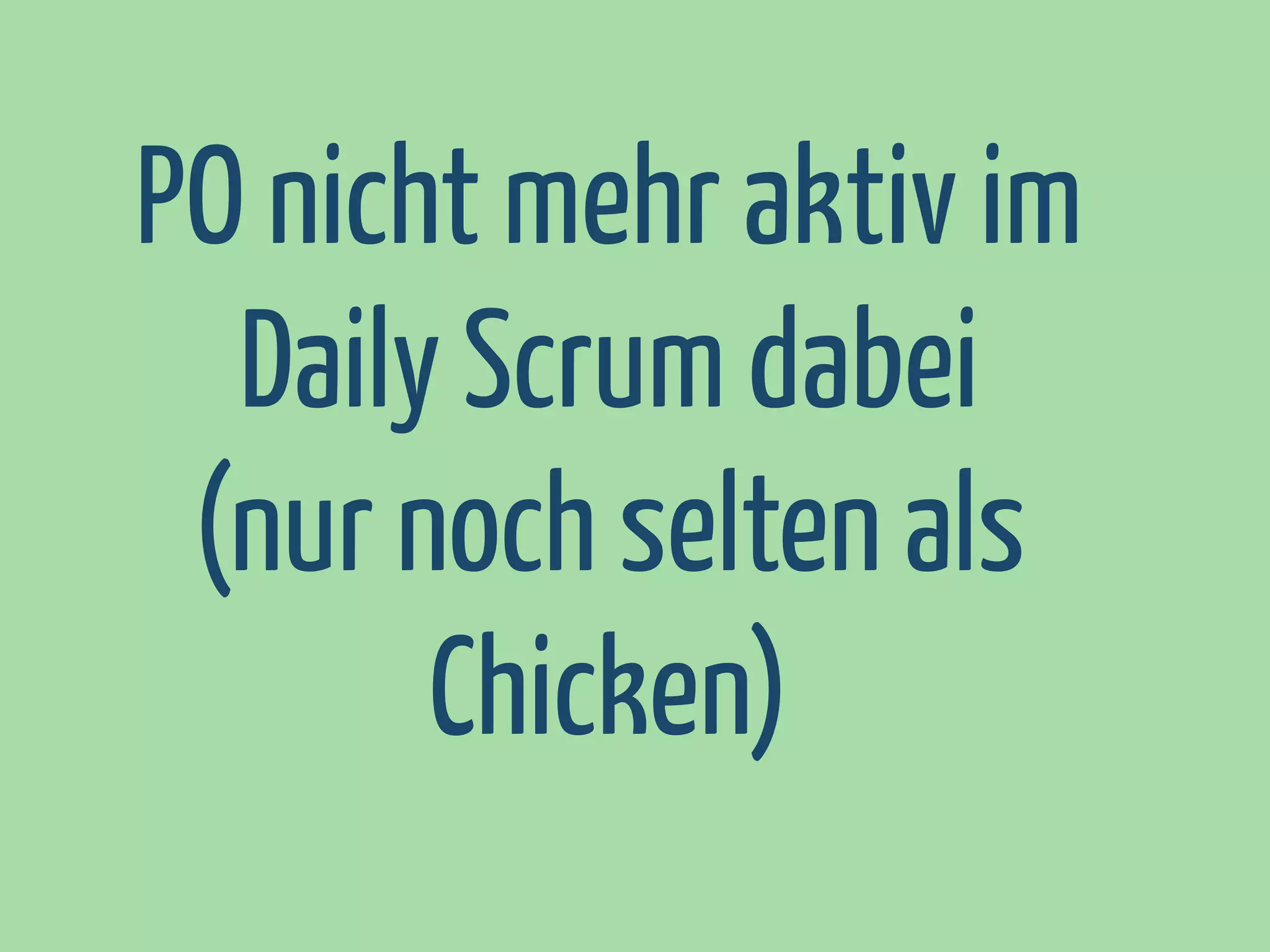 PO nicht mehr aktiv im
Daily Scrum dabei
(nur noch selten als
Chicken)

 