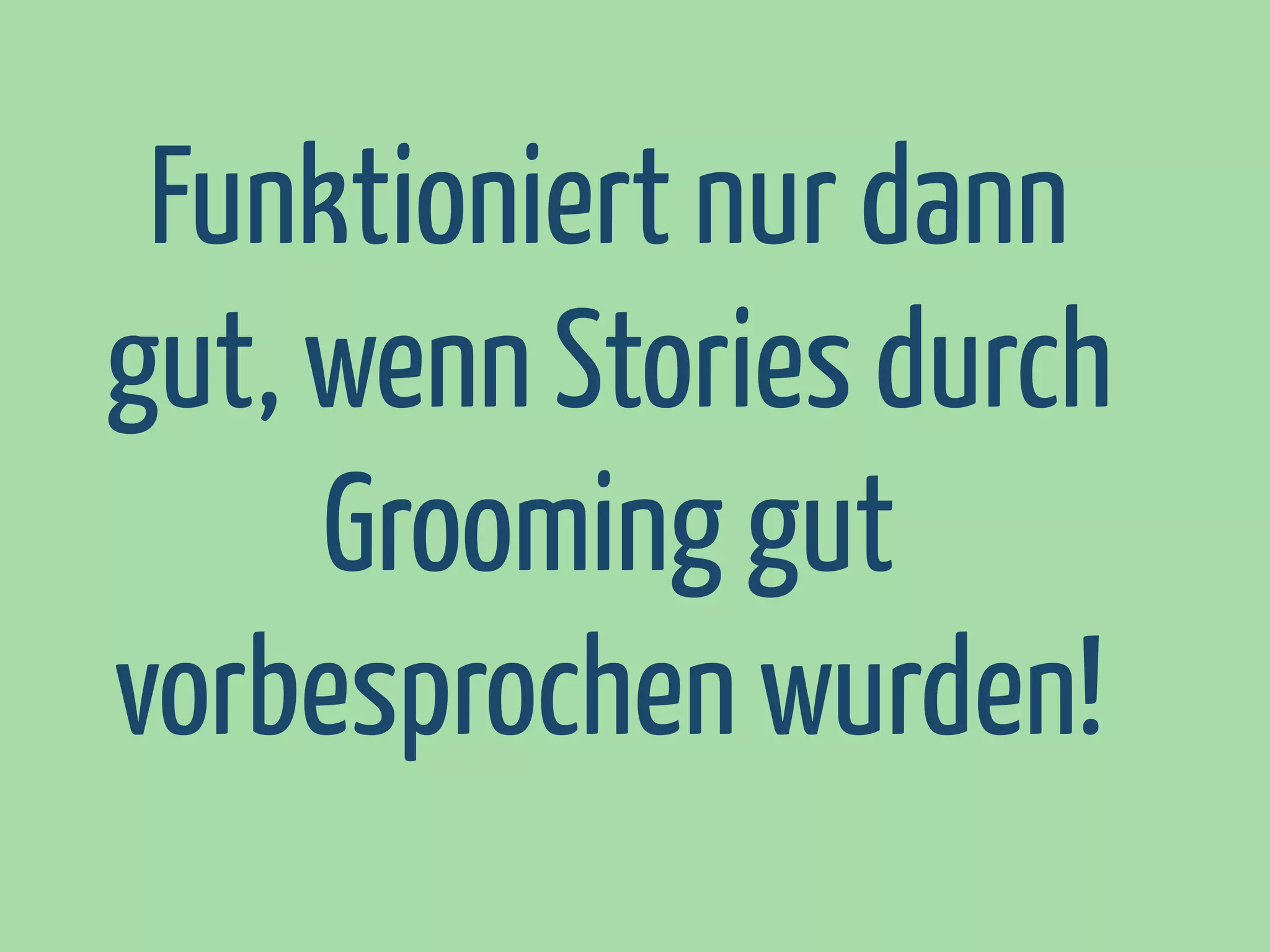 Funktioniert nur dann
gut, wenn Stories durch
Grooming gut
vorbesprochen wurden!

 