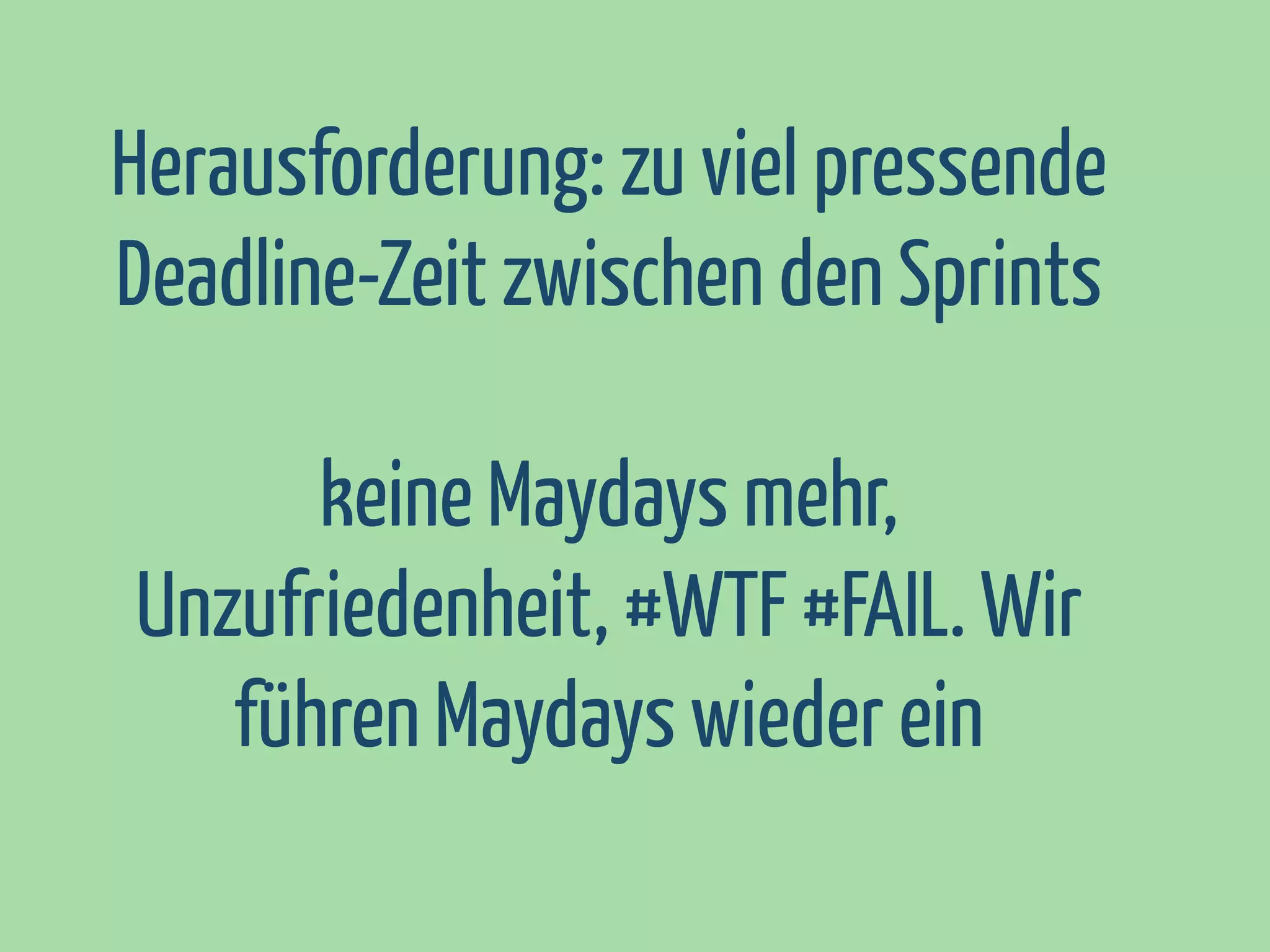 Herausforderung: zu viel pressende
Deadline-Zeit zwischen den Sprints
keine Maydays mehr,
Unzufriedenheit, #WTF #FAIL. Wir
führen Maydays wieder ein

 