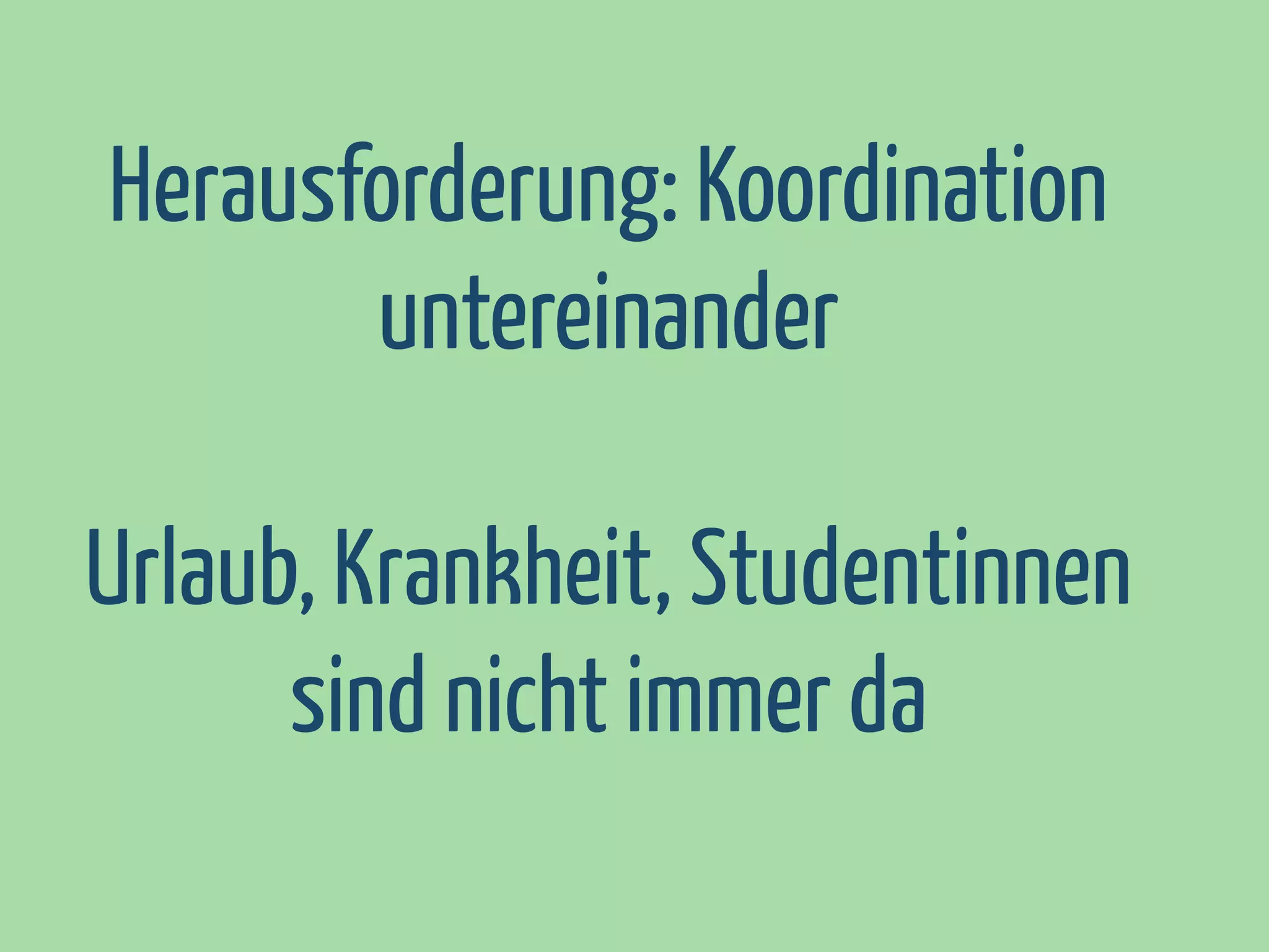 Herausforderung: Koordination
untereinander
Urlaub, Krankheit, Studentinnen
sind nicht immer da

 