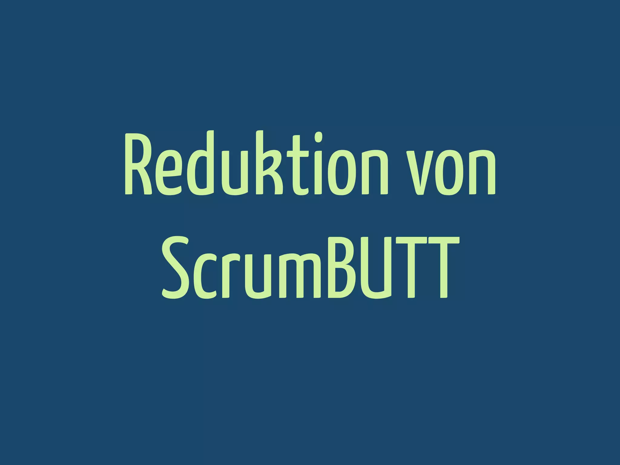 Reduktion von
ScrumBUTT

 