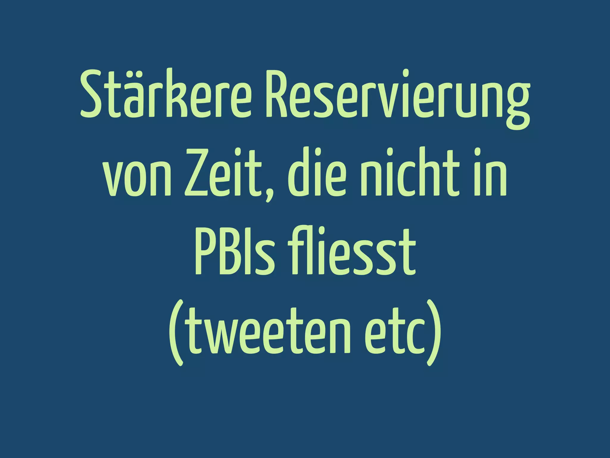 Stärkere Reservierung
von Zeit, die nicht in
PBIs fliesst
(tweeten etc)

 