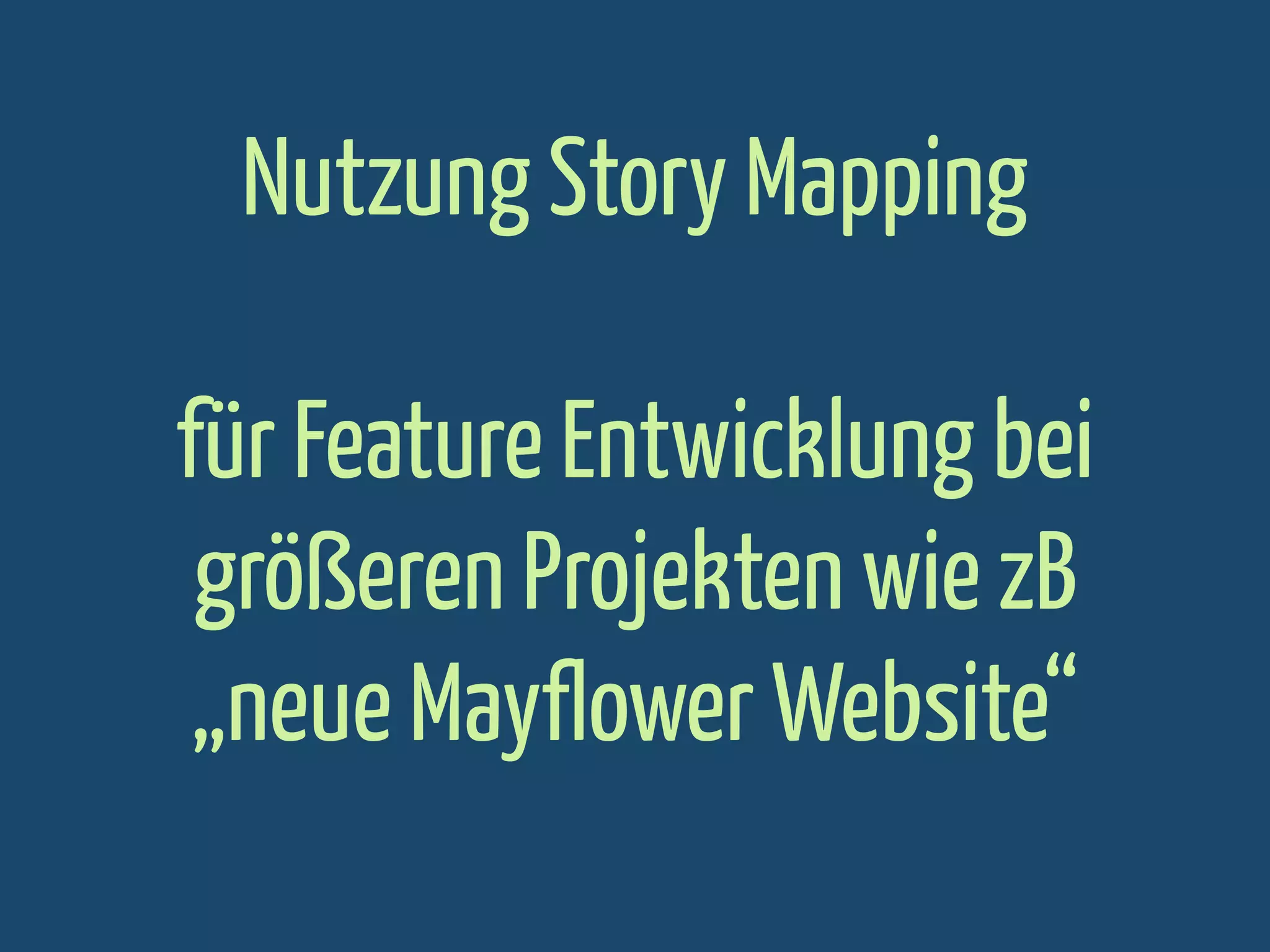 Nutzung Story Mapping
für Feature Entwicklung bei
größeren Projekten wie zB
„neue Mayflower Website“

 