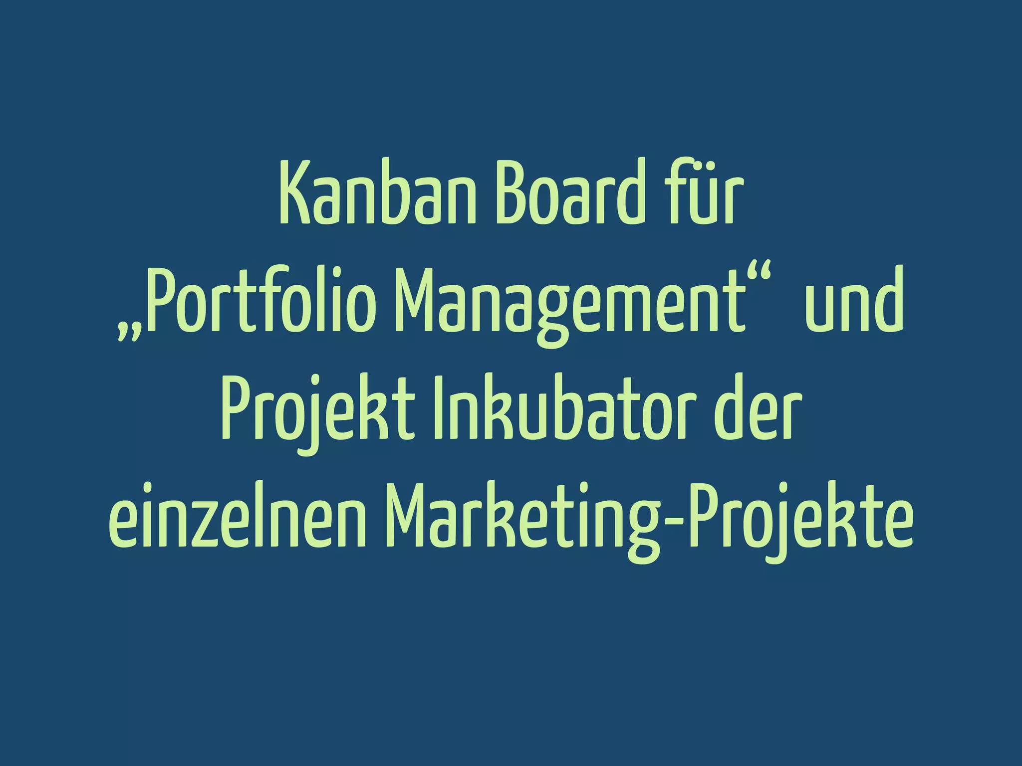 Kanban Board für
„Portfolio Management“ und
Projekt Inkubator der
einzelnen Marketing-Projekte

 