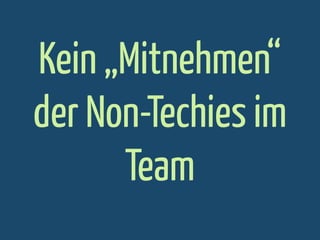 Kein „Mitnehmen“
der Non-Techies im
Team

 
