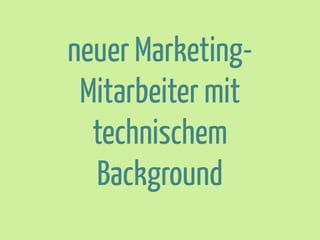 neuer MarketingMitarbeiter mit
technischem
Background

 