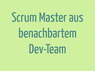Scrum Master aus
benachbartem
Dev-Team

 