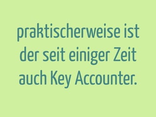 praktischerweise ist
der seit einiger Zeit
auch Key Accounter.

 